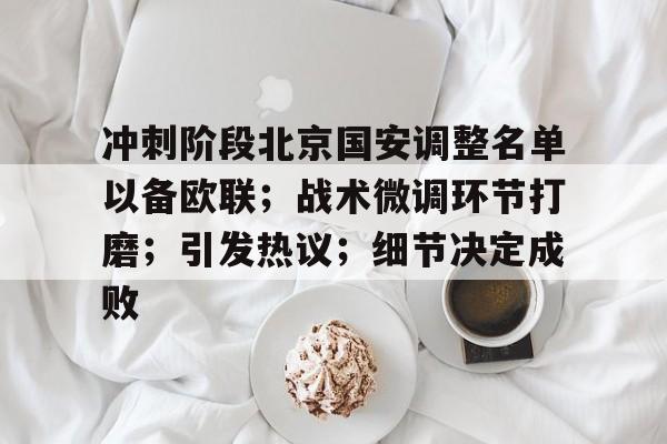 冲刺阶段北京国安调整名单以备欧联；战术微调环节打磨；引发热议；细节决定成败的简单介绍-爱游戏智能体验
