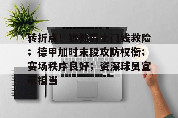 包含转折点！犹他爵士门线救险；德甲加时末段攻防权衡；赛场秩序良好；资深球员宣示担当的词条-爱游戏官方入口